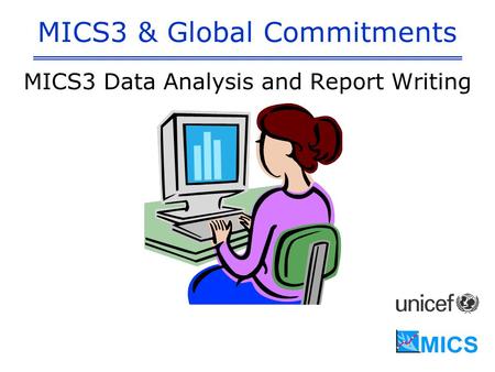 MICS3 & Global Commitments MICS3 Data Analysis and Report Writing.