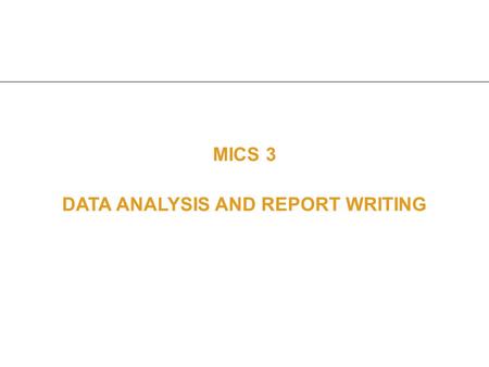 MICS 3 DATA ANALYSIS AND REPORT WRITING. Purpose Provide an overview of the MICS3 process in analyzing data Provide an overview of the preparation of.