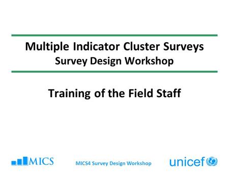 MICS4 Survey Design Workshop Multiple Indicator Cluster Surveys Survey Design Workshop Training of the Field Staff.