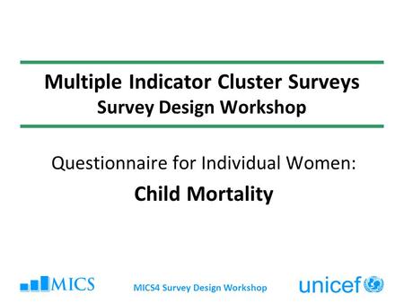 MICS4 Survey Design Workshop Multiple Indicator Cluster Surveys Survey Design Workshop Questionnaire for Individual Women: Child Mortality.