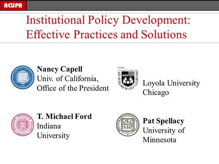 Nancy Capell Univ. of California, Office of the President T. Michael Ford Indiana University Institutional Policy Development: Effective Practices and.