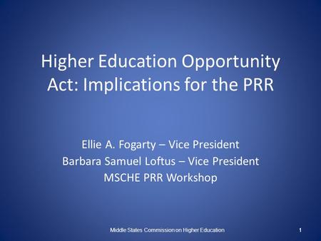 1 Higher Education Opportunity Act: Implications for the PRR Ellie A. Fogarty – Vice President Barbara Samuel Loftus – Vice President MSCHE PRR Workshop.