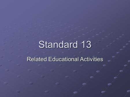 Standard 13 Related Educational Activities. What does it cover? The institutions programs or activities that are characterized by particular content,