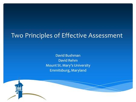 Two Principles of Effective Assessment David Bushman David Rehm Mount St. Marys University Emmitsburg, Maryland.