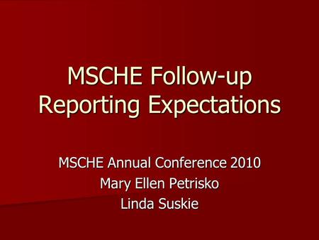 MSCHE Follow-up Reporting Expectations MSCHE Annual Conference 2010 Mary Ellen Petrisko Linda Suskie.