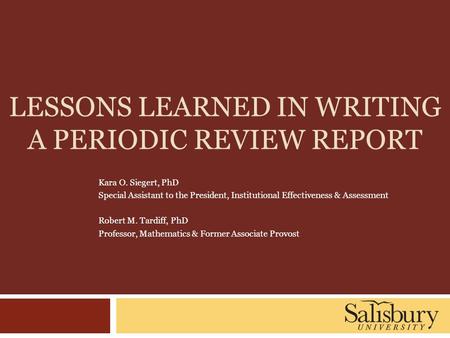 LESSONS LEARNED IN WRITING A PERIODIC REVIEW REPORT Kara O. Siegert, PhD Special Assistant to the President, Institutional Effectiveness & Assessment Robert.