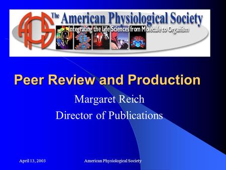 April 13, 2003American Physiological Society Peer Review and Production Margaret Reich Director of Publications.