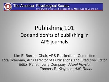 Publishing 101 Dos and donts of publishing in APS journals Kim E. Barrett, Chair, APS Publications Committee Rita Scheman, APS Director of Publications.