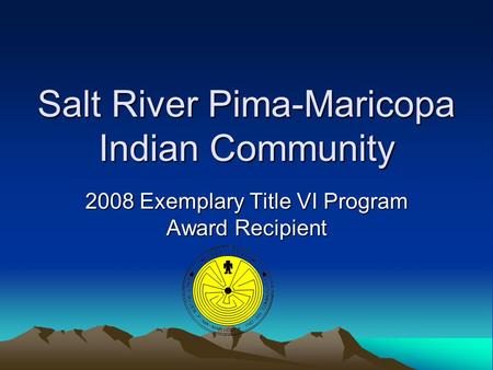 Salt River Pima-Maricopa Indian Community 2008 Exemplary Title VI Program Award Recipient.