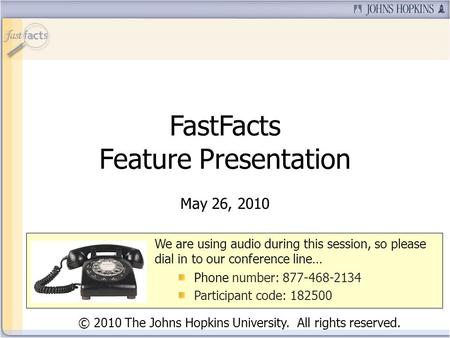 FastFacts Feature Presentation May 26, 2010 We are using audio during this session, so please dial in to our conference line… Phone number: 877-468-2134.