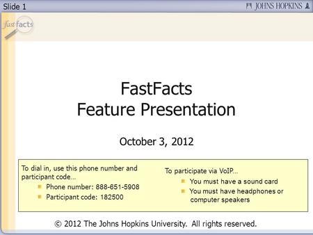 Slide 1 FastFacts Feature Presentation October 3, 2012 To dial in, use this phone number and participant code… Phone number: 888-651-5908 Participant code: