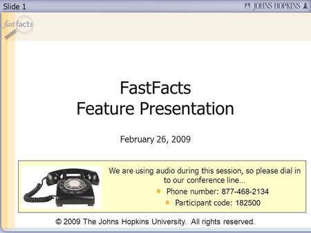 Slide 1 FastFacts Feature Presentation February 26, 2009 We are using audio during this session, so please dial in to our conference line… Phone number: