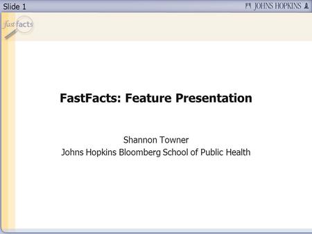 Slide 1 FastFacts: Feature Presentation Shannon Towner Johns Hopkins Bloomberg School of Public Health.