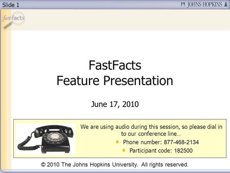 Slide 1 FastFacts Feature Presentation June 17, 2010 We are using audio during this session, so please dial in to our conference line… Phone number: 877-468-2134.