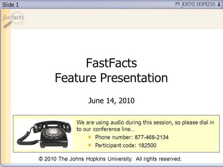 Slide 1 FastFacts Feature Presentation June 14, 2010 We are using audio during this session, so please dial in to our conference line… Phone number: 877-468-2134.