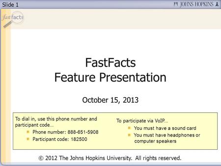 Slide 1 FastFacts Feature Presentation October 15, 2013 To dial in, use this phone number and participant code… Phone number: 888-651-5908 Participant.