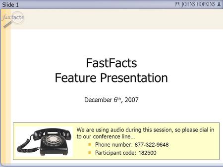 Slide 1 FastFacts Feature Presentation We are using audio during this session, so please dial in to our conference line… Phone number: 877-322-9648 Participant.