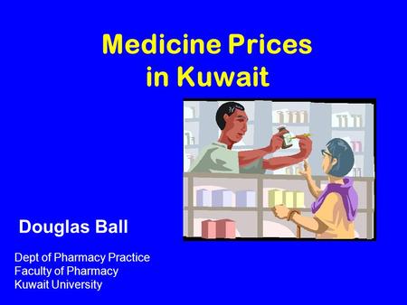 Medicine Prices in Kuwait Dept of Pharmacy Practice Faculty of Pharmacy Kuwait University Douglas Ball.