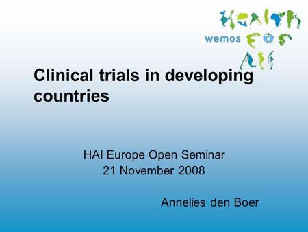 Clinical trials in developing countries HAI Europe Open Seminar 21 November 2008 Annelies den Boer.