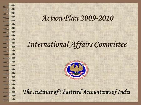 Action Plan 2009-2010 The Institute of Chartered Accountants of India International Affairs Committee.