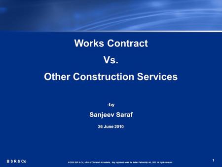 1 B S R & Co © 2006 BSR & Co., a firm of Chartered Accountants, duly registered under the Indian Partnership Act, 1932. All rights reserved. Works Contract.