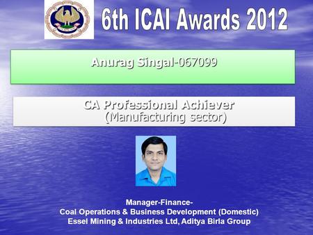 Anurag Singal-067099 Anurag Singal-067099 CA Professional Achiever (Manufacturing sector) CA Professional Achiever (Manufacturing sector) Manager-Finance-