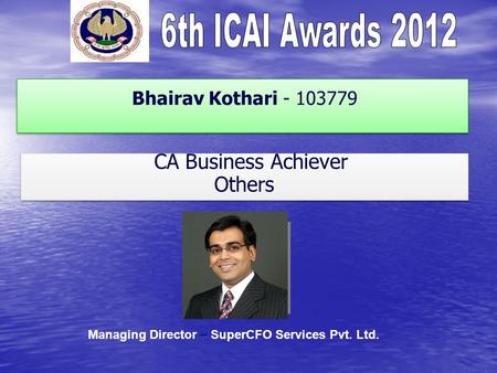 Bhairav Kothari - 103779 CA Business Achiever Others CA Business Achiever Others Managing Director – SuperCFO Services Pvt. Ltd.