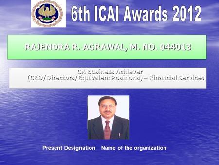 RAJENDRA R. AGRAWAL, M. NO. 044013 RAJENDRA R. AGRAWAL, M. NO. 044013 CA Business Achiever (CEO/Directors/Equivalent Positions) – Financial Services CA.