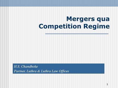 1 Mergers qua Competition Regime H.S. Chandhoke Partner, Luthra & Luthra Law Offices.