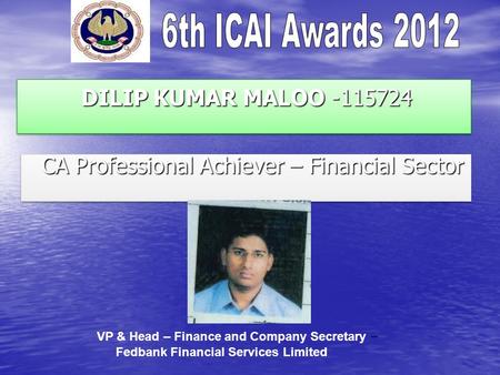 DILIP KUMAR MALOO -115724 DILIP KUMAR MALOO -115724 CA Professional Achiever – Financial Sector CA Professional Achiever – Financial Sector VP & Head –