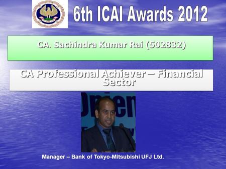 CA. Sachindra Kumar Rai (502832) CA. Sachindra Kumar Rai (502832) CA Professional Achiever – Financial Sector Manager – Bank of Tokyo-Mitsubishi UFJ Ltd.