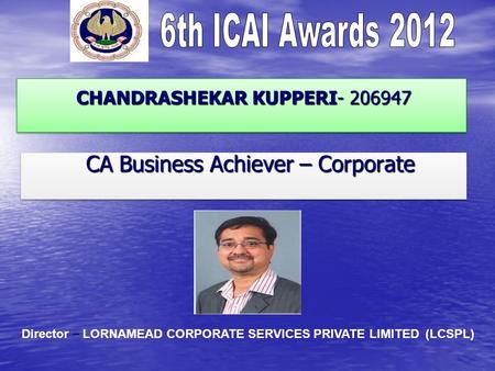 CHANDRASHEKAR KUPPERI- 206947 CHANDRASHEKAR KUPPERI- 206947 CA Business Achiever – Corporate CA Business Achiever – Corporate Director – LORNAMEAD CORPORATE.