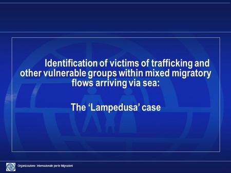 1 Organizzazione Internazionale per le Migrazioni Identification of victims of trafficking and other vulnerable groups within mixed migratory flows arriving.