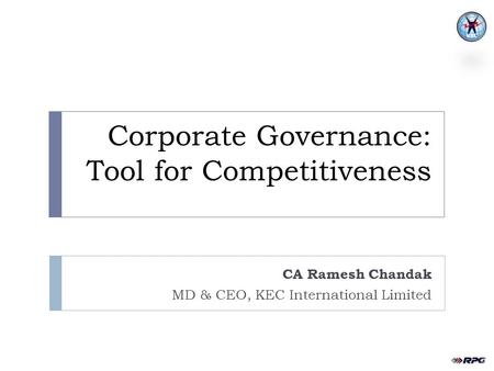 Corporate Governance: Tool for Competitiveness CA Ramesh Chandak MD & CEO, KEC International Limited.