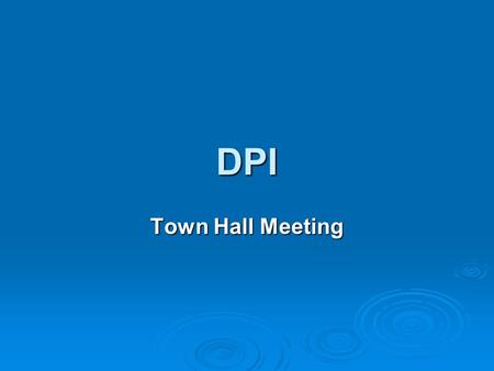 DPI Town Hall Meeting Welcome all participants and state personal commitment to this initiative and your wish to place the results of the survey in the.