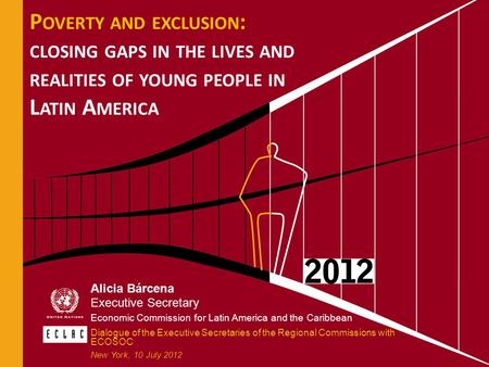 P OVERTY AND EXCLUSION : CLOSING GAPS IN THE LIVES AND REALITIES OF YOUNG PEOPLE IN L ATIN A MERICA Alicia Bárcena Executive Secretary Economic Commission.