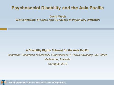 World Network of Users and Survivors of Psychiatry Psychosocial Disability and the Asia Pacific David Webb World Network of Users and Survivors of Psychiatry.