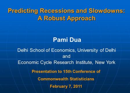 Predicting Recessions and Slowdowns: A Robust Approach Pami Dua Delhi School of Economics, University of Delhi and Economic Cycle Research Institute, New.