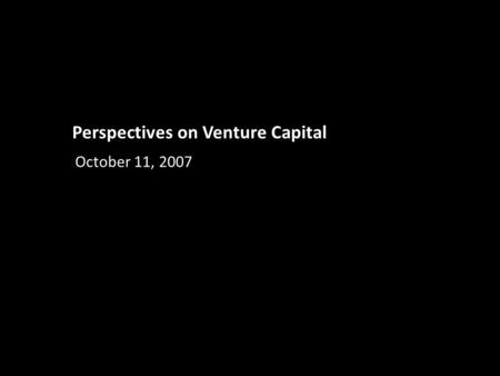 Perspectives on Venture Capital October 11, 2007.