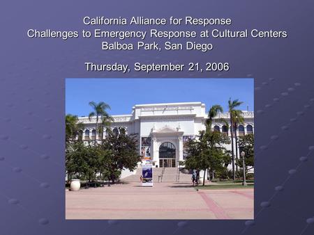 California Alliance for Response Challenges to Emergency Response at Cultural Centers Balboa Park, San Diego Thursday, September 21, 2006.