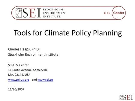 Tools for Climate Policy Planning Charles Heaps, Ph.D. Stockholm Environment Institute SEI-U.S. Center 11 Curtis Avenue, Somerville MA, 02144, USA www.sei-us.orgwww.sei-us.org.