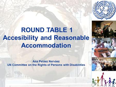 ROUND TABLE 1 Accesibility and Reasonable Accommodation Ana Peláez Narváez UN Committee on the Rights of Persons with Disabilities.