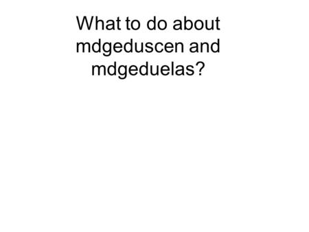 What to do about mdgeduscen and mdgeduelas?. Marco V Sanchez (UN-DESA) Third training workshop on Assessing Development Strategies to Achieve the MDGs.