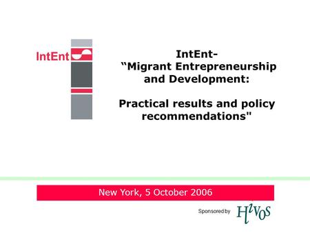 © 2005 IntEnt 1 Sponsored by IntEnt- Migrant Entrepreneurship and Development: Practical results and policy recommendations New York, 5 October 2006.