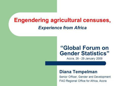 Engendering agricultural censuses, Experience from Africa Diana Tempelman Senior Officer, Gender and Development FAO Regional Office for Africa, Accra.