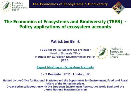 The Economics of Ecosystems and Biodiversity (TEEB) - Policy applications of ecosystem accounts Patrick ten Brink TEEB for Policy Makers Co-ordinator Head.