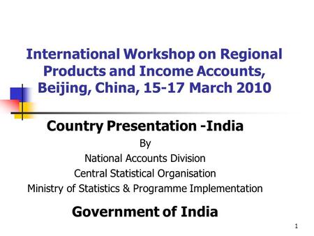 1 International Workshop on Regional Products and Income Accounts, Beijing, China, 15-17 March 2010 Country Presentation -India By National Accounts Division.