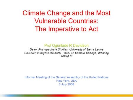 Climate Change and the Most Vulnerable Countries: The Imperative to Act Prof Ogunlade R Davidson Dean, Post-graduate Studies, University of Sierra Leone.