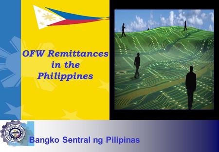 The Government of the Republic of the Philippines Bangko Sentral ng Pilipinas OFW Remittances in the Philippines.