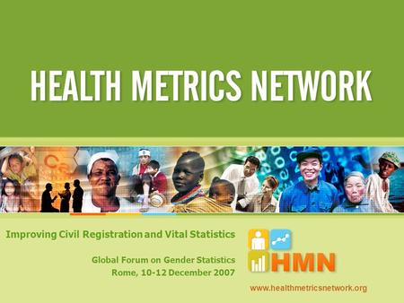 Improving Civil Registration and Vital Statistics Global Forum on Gender Statistics Rome, 10-12 December 2007 www.healthmetricsnetwork.org.